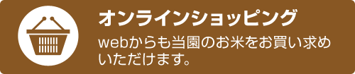 【オンラインショッピング】webからも当園のお米をお買い求めいただけます。