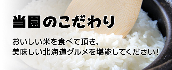 【当園のこだわり】おいしい米を食べて頂き、美味しい北海道グルメを堪能してください！